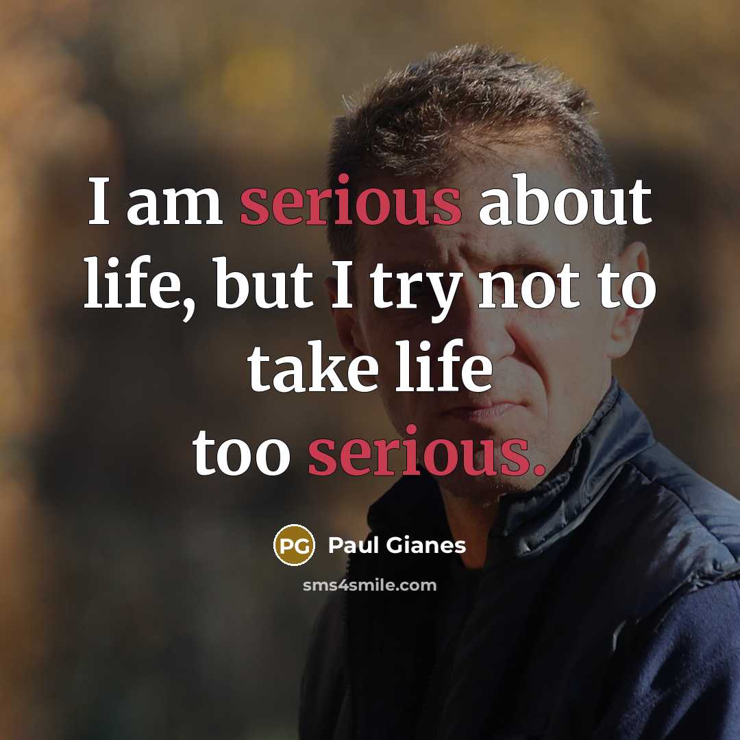 “I am serious about life, but I try not to take life too serious.” quote by Paul Gianes