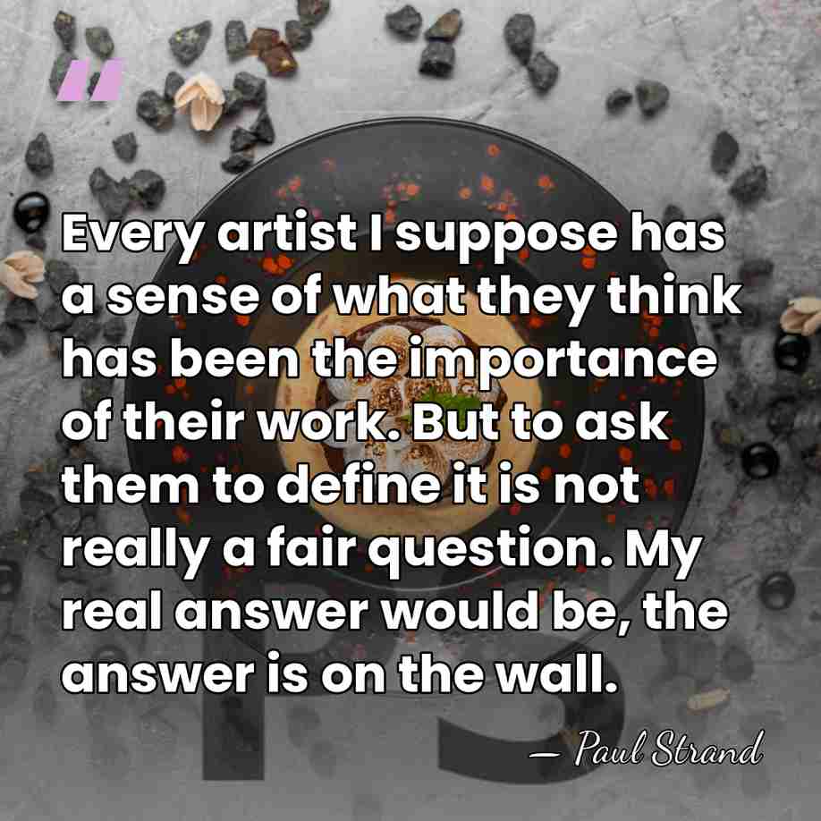 Every artist I suppose has a sense of what they think has&hellip; - Paul Strand