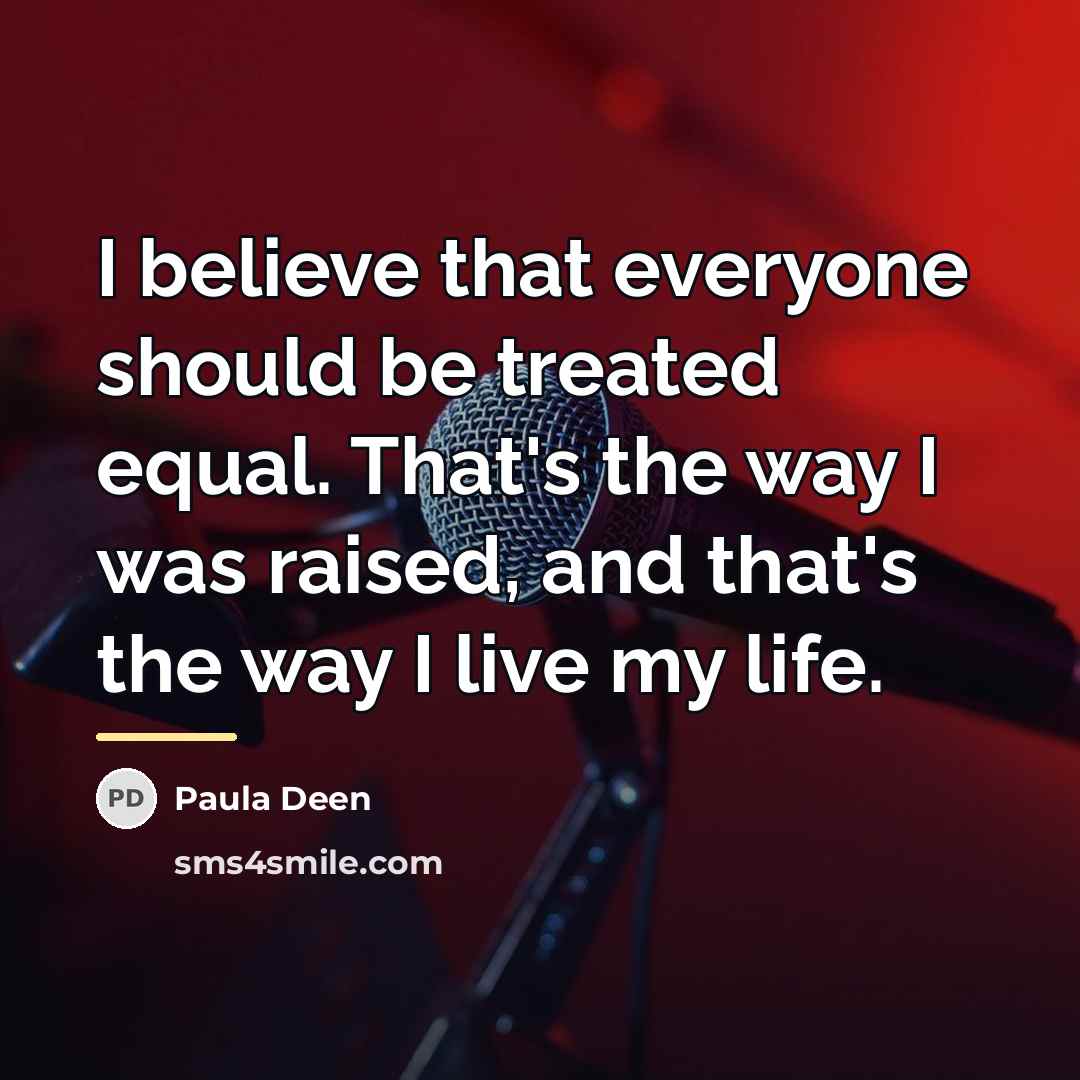 “I believe that everyone should be treated equal. That's the…” quote by Paula Deen