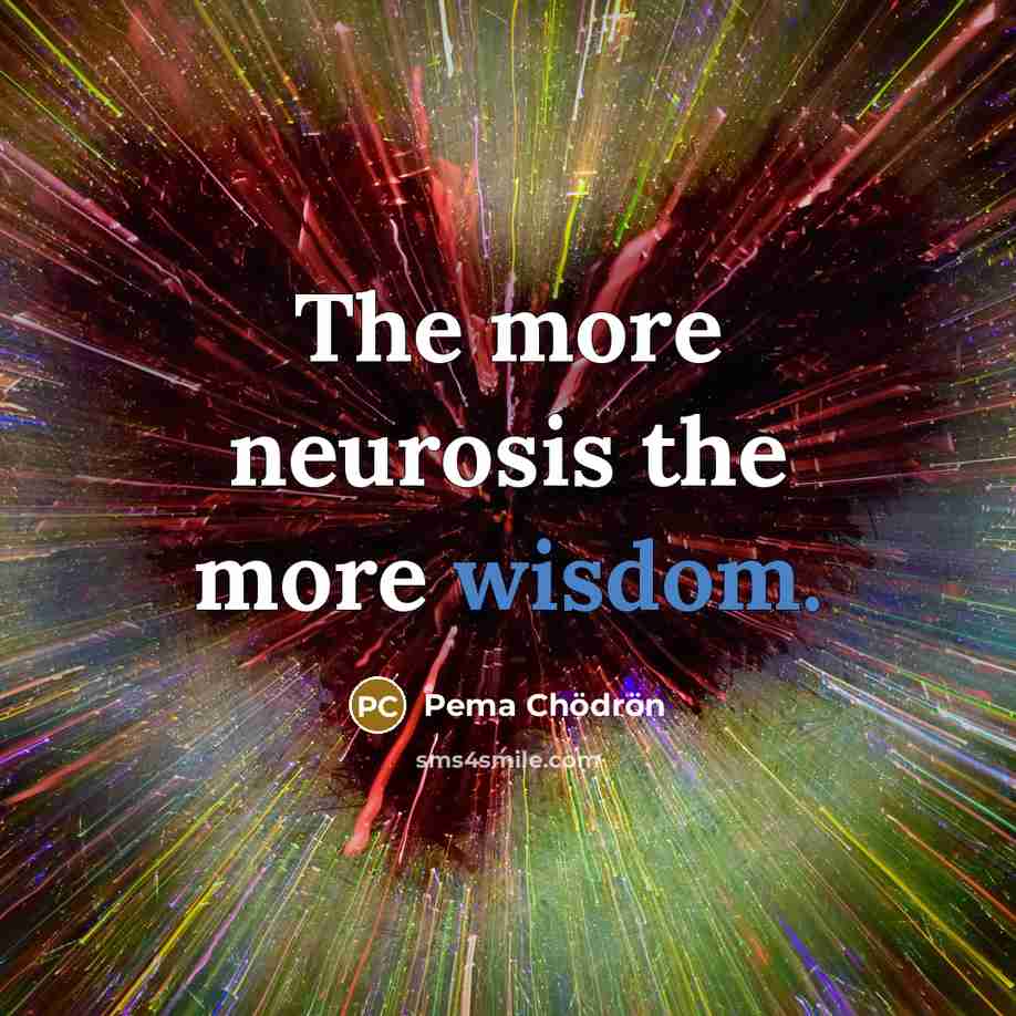 “The more neurosis the more wisdom.…” quote by Pema Chodron