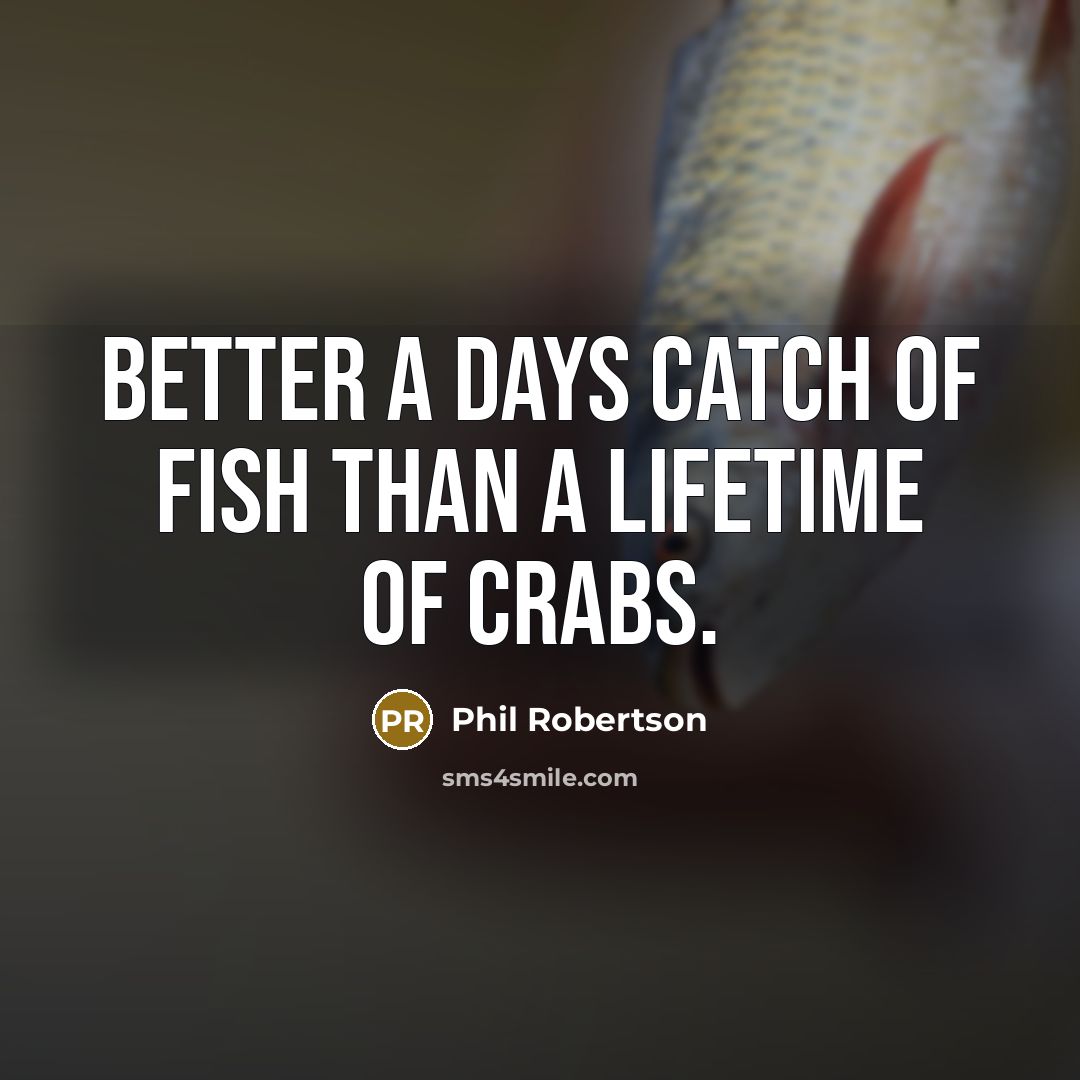 “Better a days catch of fish than a lifetime of…” quote by Phil Robertson