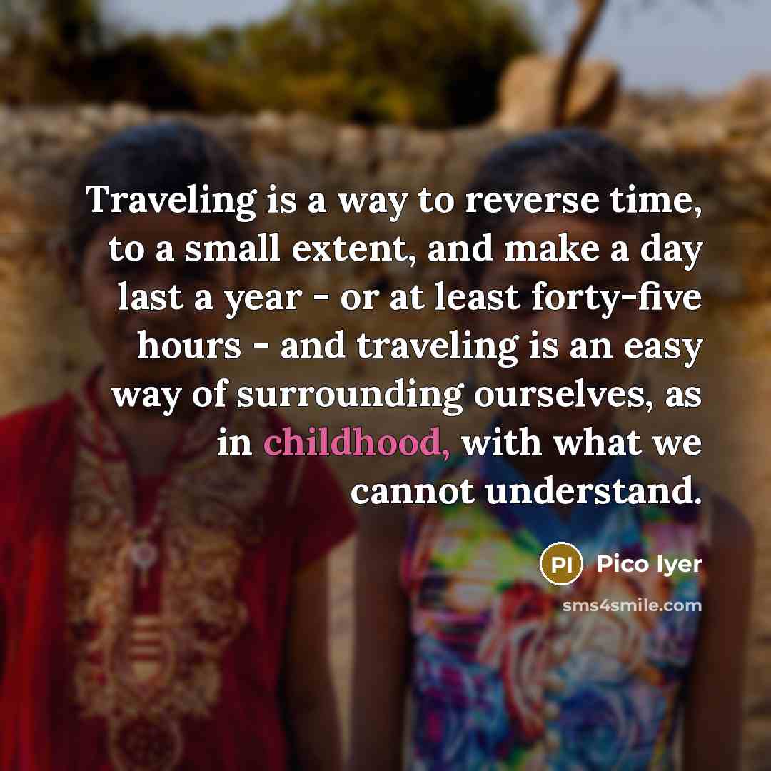 “Traveling is a way to reverse time, to a small…” quote by Pico Iyer