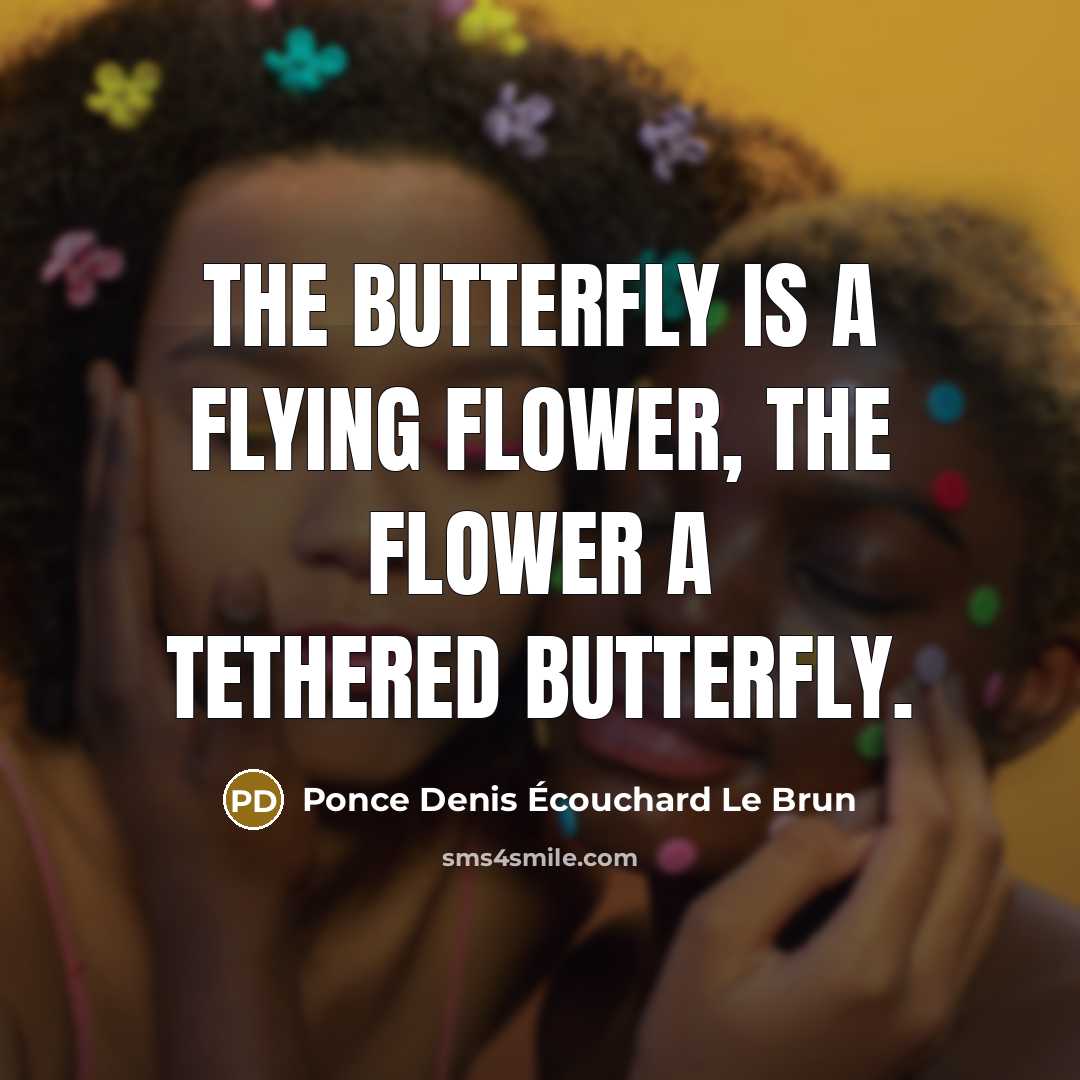 “The butterfly is a flying flower, The flower a tethered butterfly.” quote by Ponce Denis Écouchard Le Brun