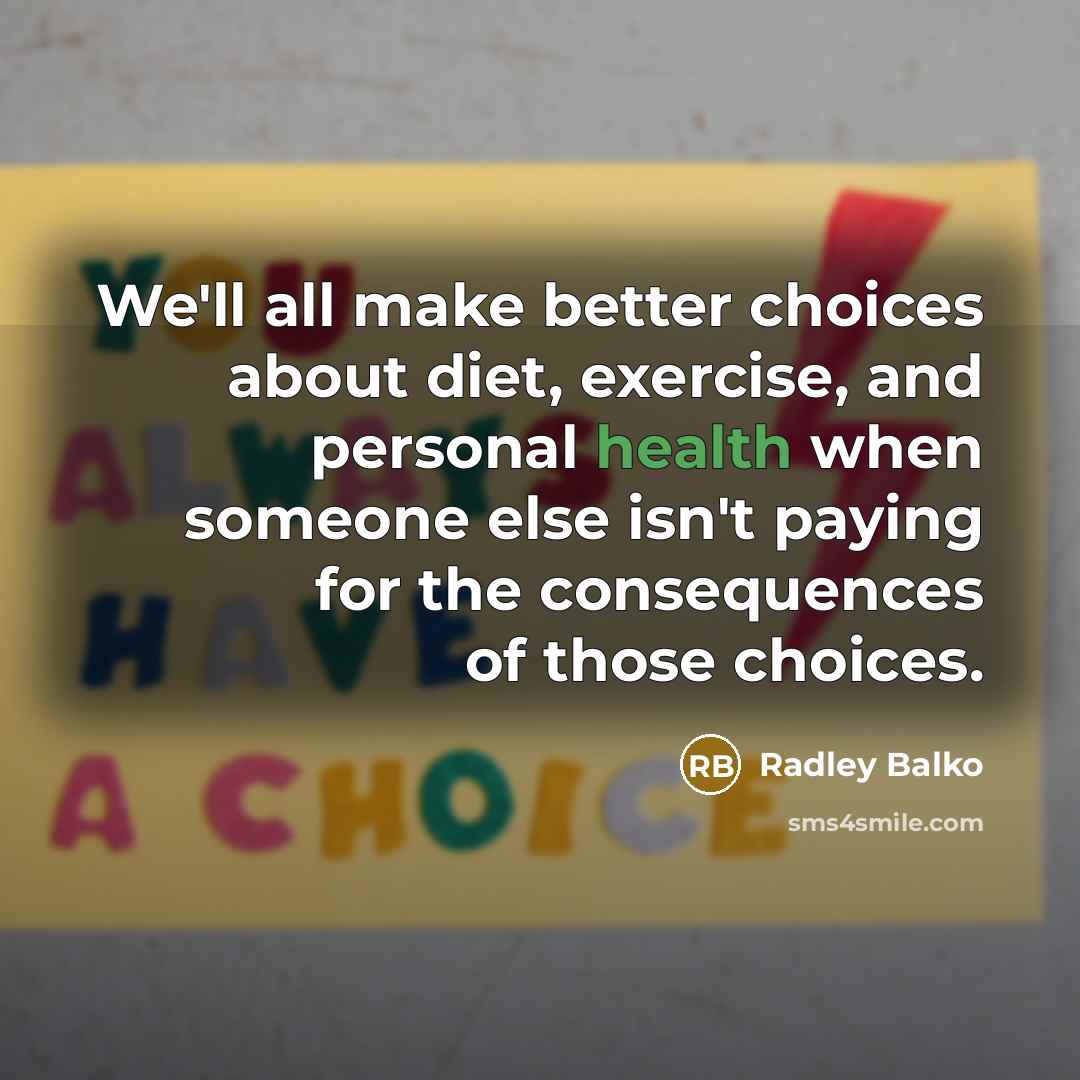 “We'll all make better choices about diet, exercise, and personal…” quote by Radley Balko