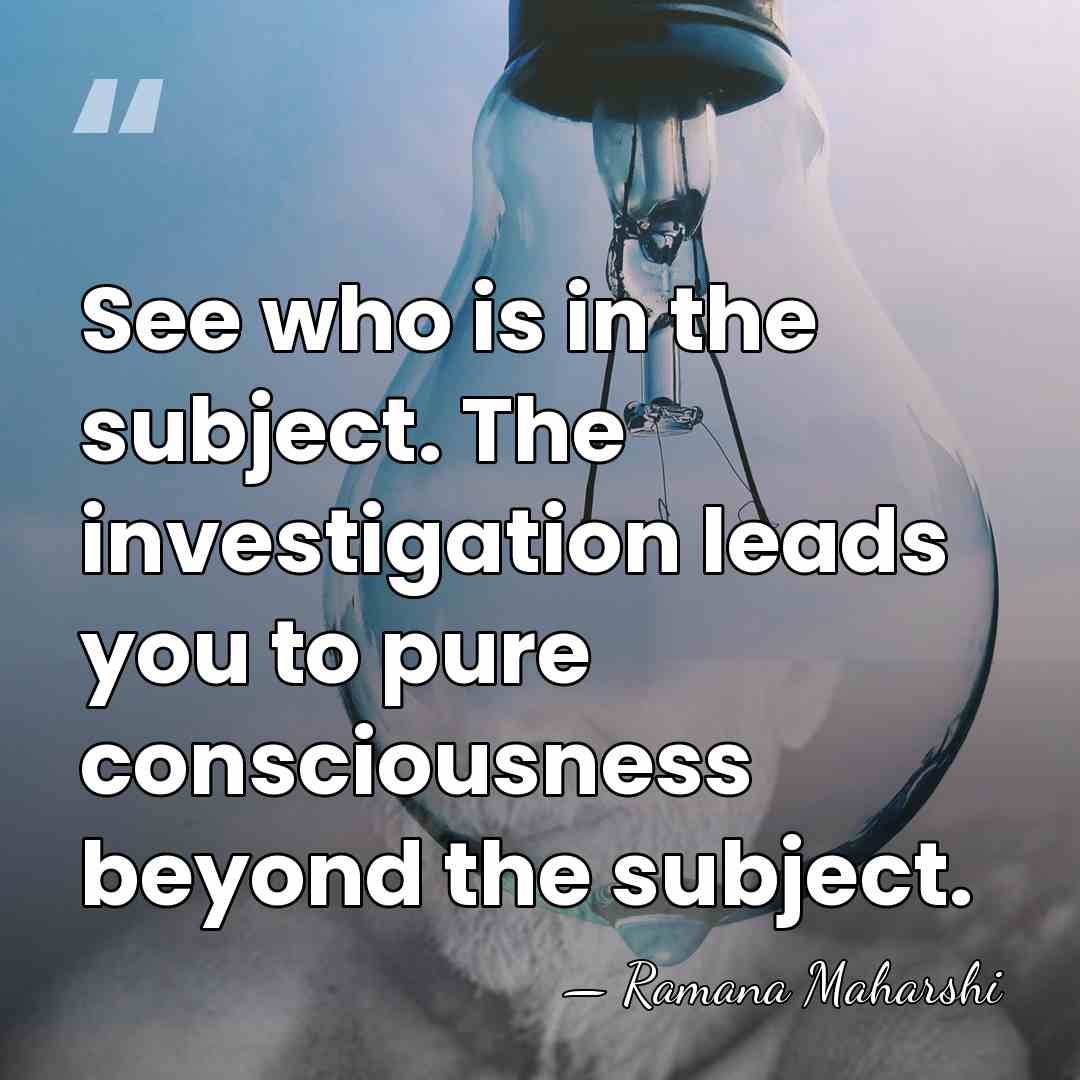See who is in the subject. The investigation leads you to pure&hellip; - Ramana Maharshi