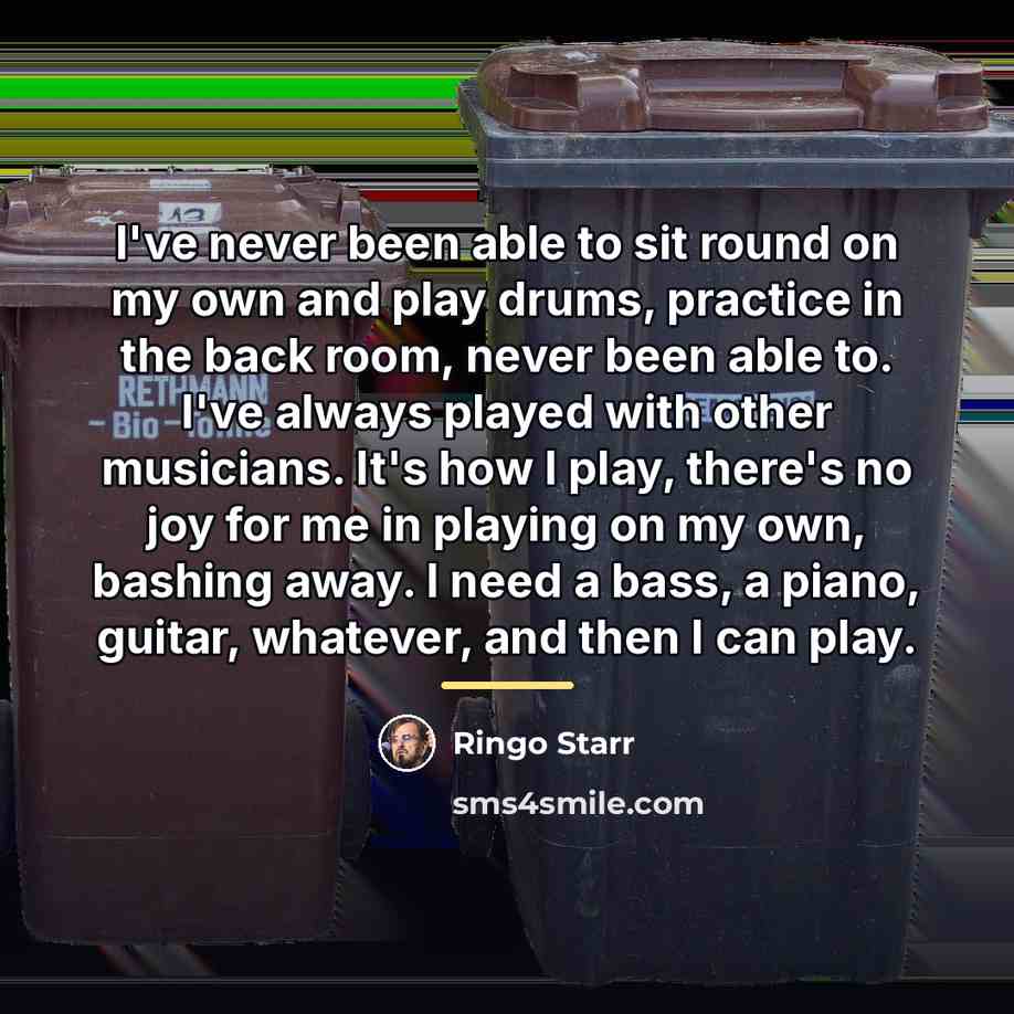 “I've never been able to sit round on my own…” quote by Ringo Starr