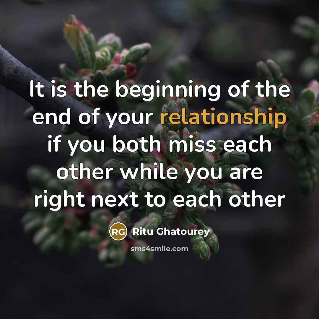 “It is the beginning of the end of your relationship if you both miss each other while you are right next to each other” quote by Ritu Ghatourey