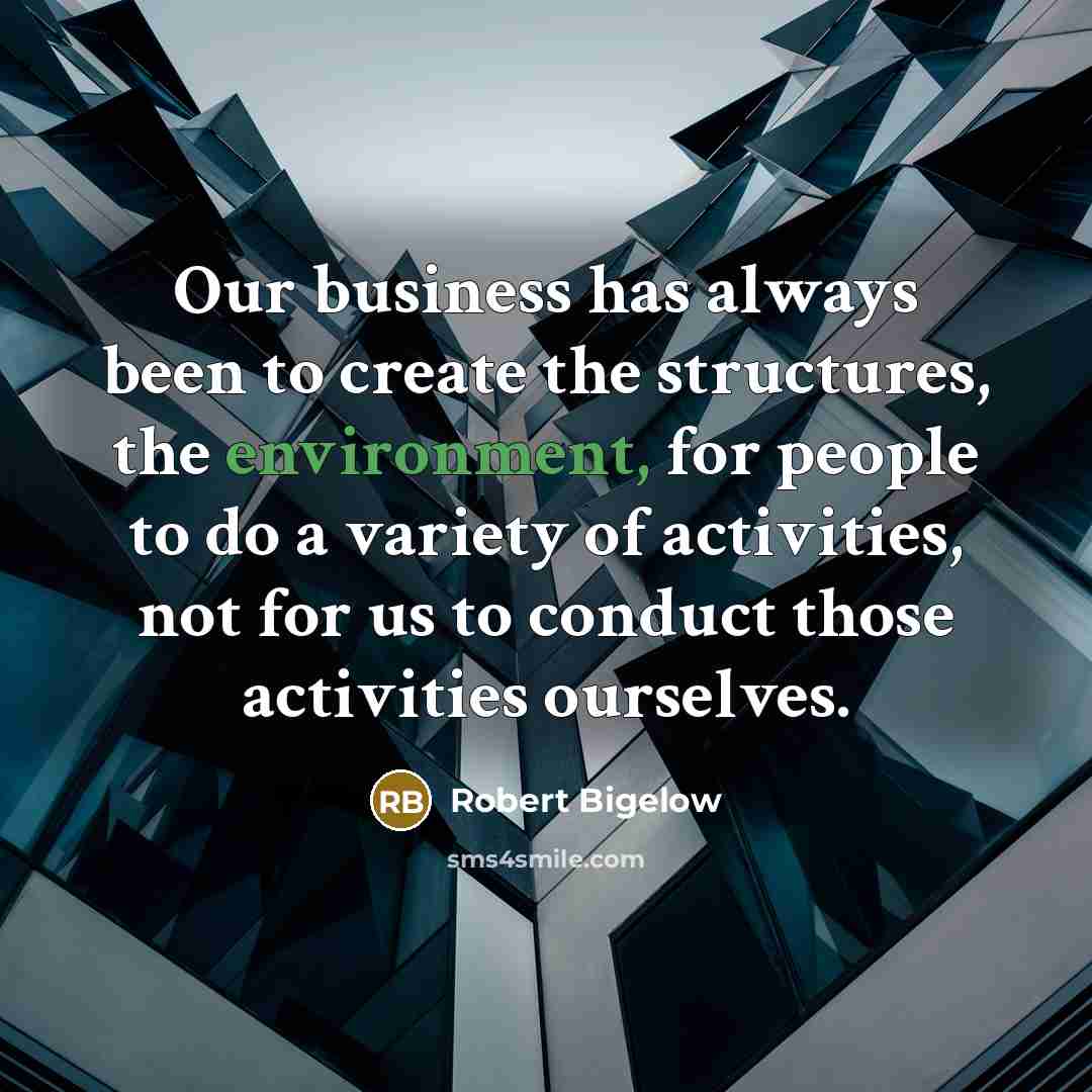 “Our business has always been to create the structures, the…” quote by Robert Bigelow
