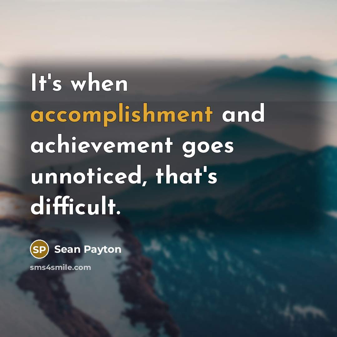 “It's when accomplishment and achievement goes unnoticed, that's difficult.…” quote by Sean Payton