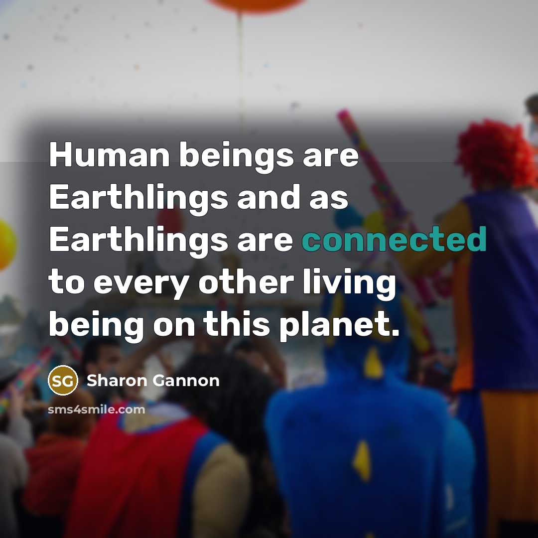 “Human beings are Earthlings and as Earthlings are connected to…” quote by Sharon Gannon