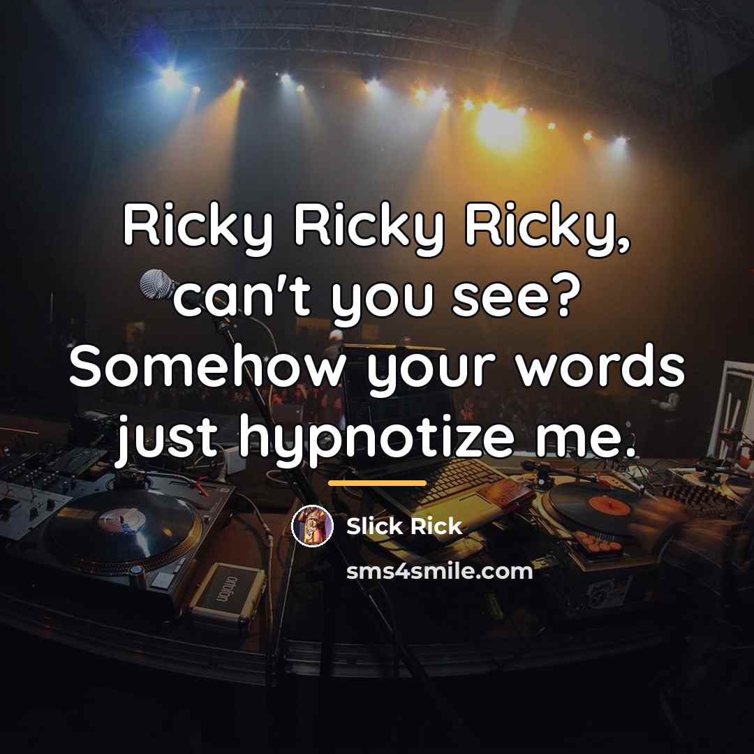 “Ricky Ricky Ricky, can't you see? Somehow your words just…” quote by Slick Rick