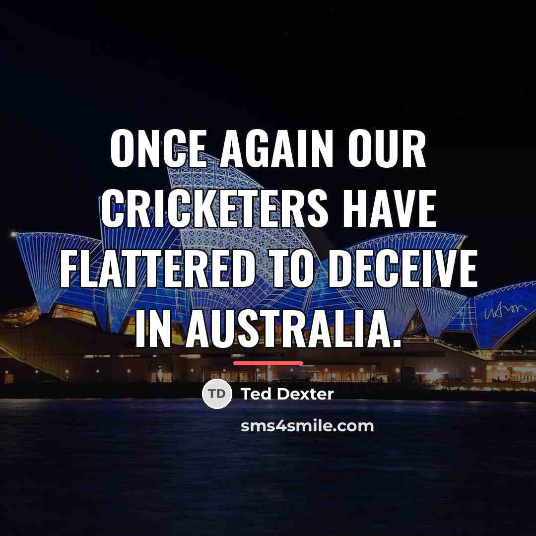 “Once again our cricketers have flattered to deceive in Australia.…” quote by Ted Dexter