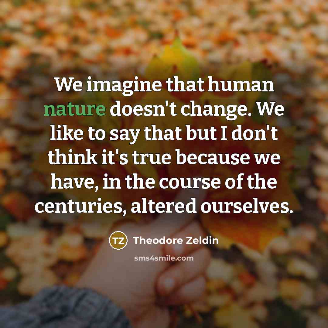 “We imagine that human nature doesn't change. We like to…” quote by Theodore Zeldin