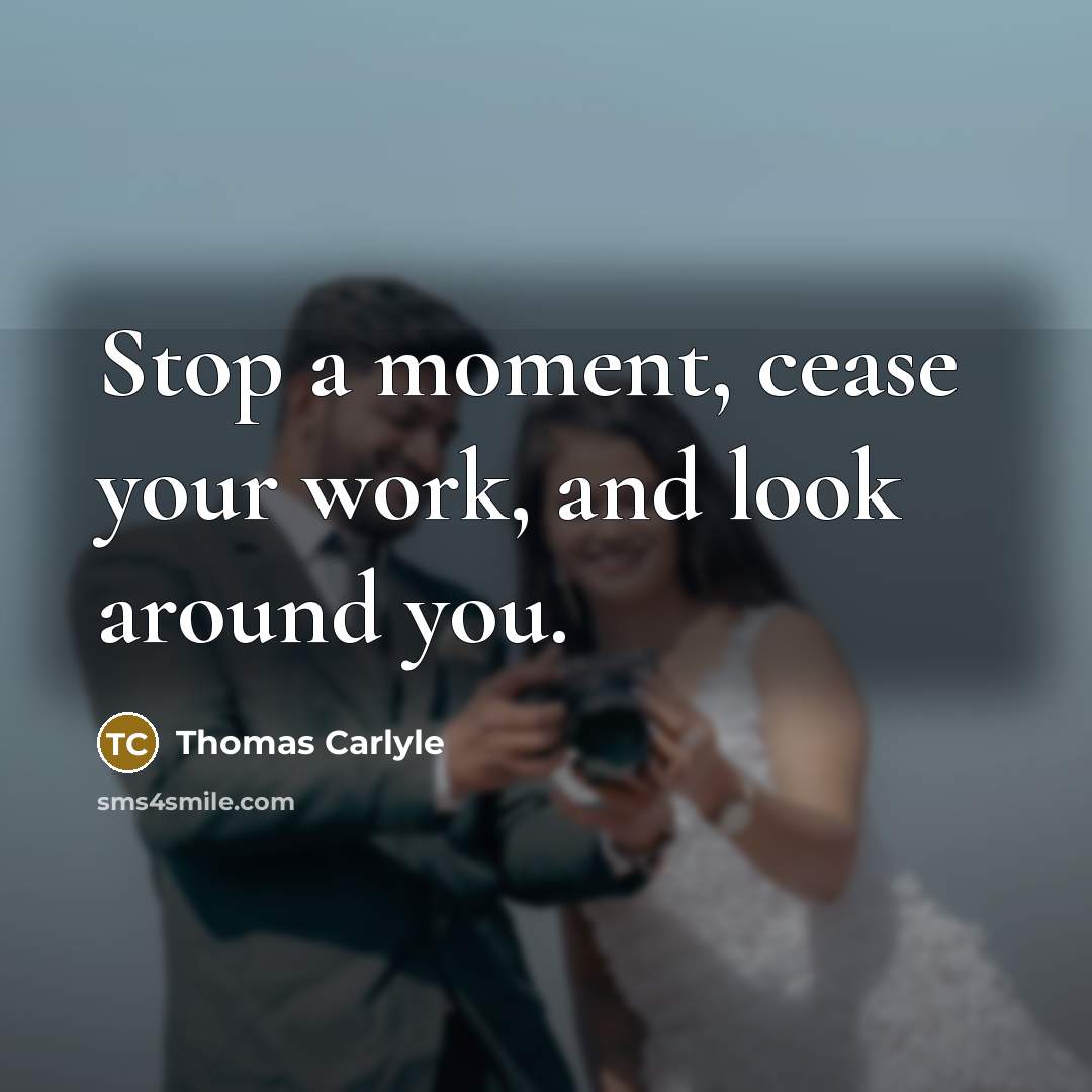 “Stop a moment, cease your work, and look around you.…” quote by Thomas Carlyle