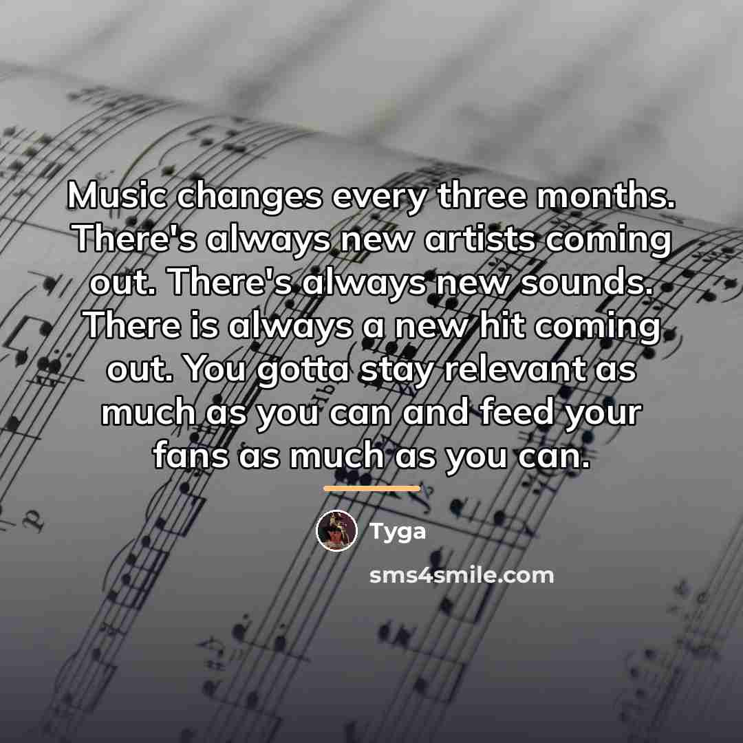 “Music changes every three months. There's always new artists coming…” quote by Tyga