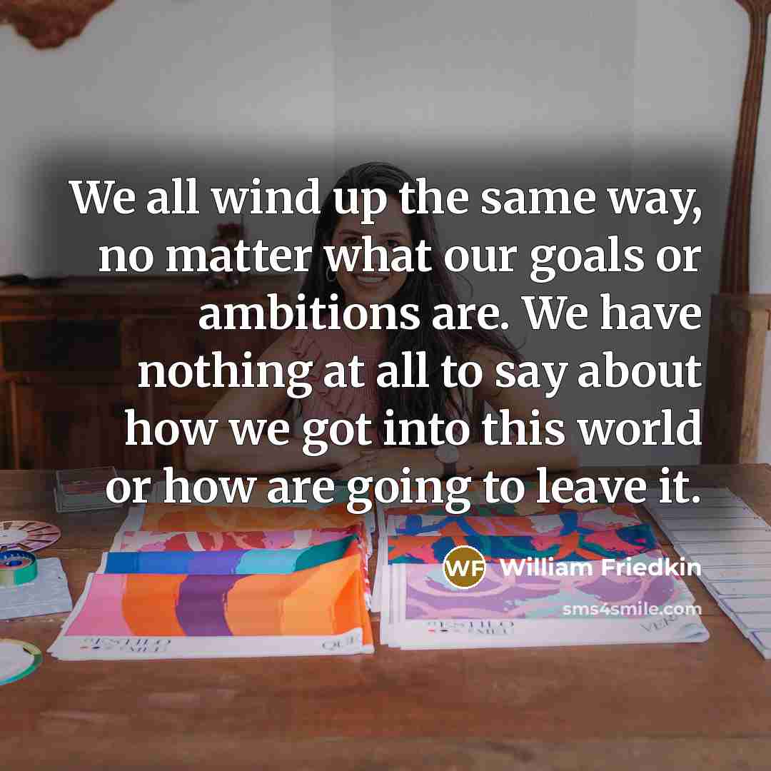 “We all wind up the same way, no matter what…” quote by William Friedkin