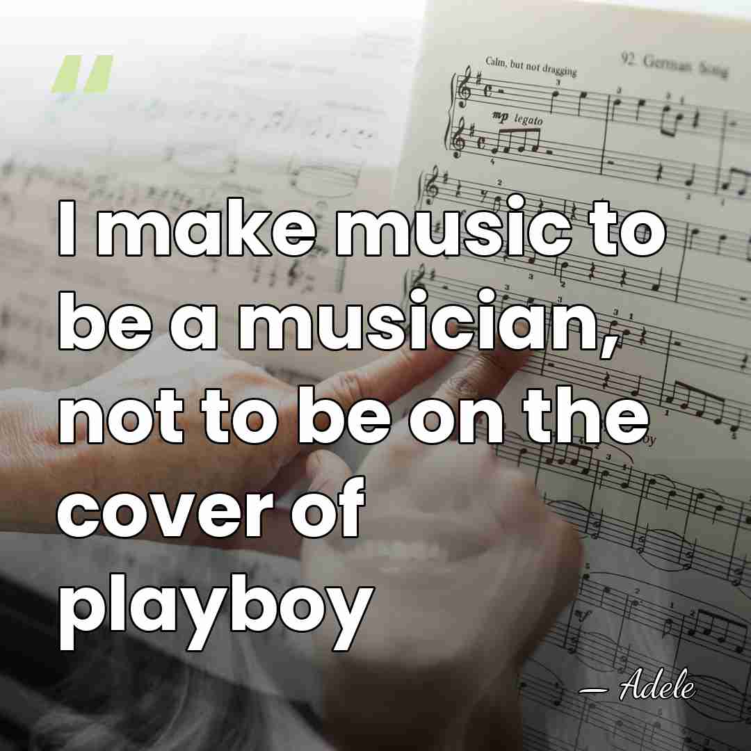 I make music to be a musician, not to be on the&hellip; - Adele