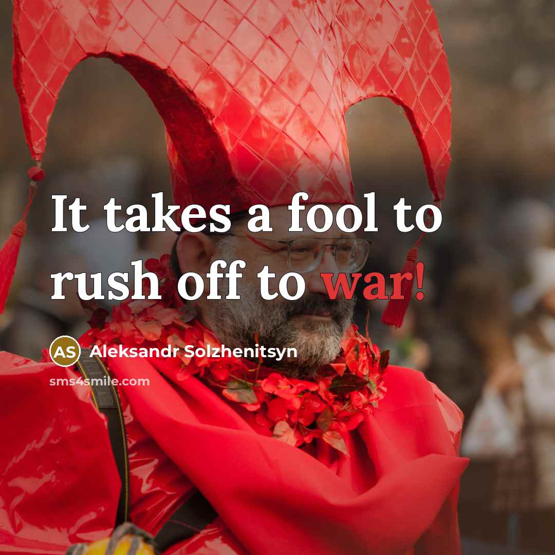 “It takes a fool to rush off to war!…” quote by Aleksandr Solzhenitsyn