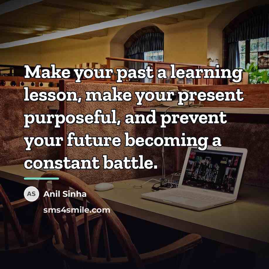 “Make your past a learning lesson, make your present purposeful,…” quote by Anil Sinha