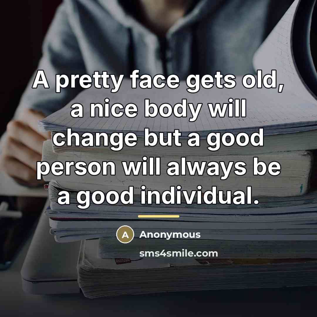 “A pretty face gets old, a nice body will change…” quote by Anonymous