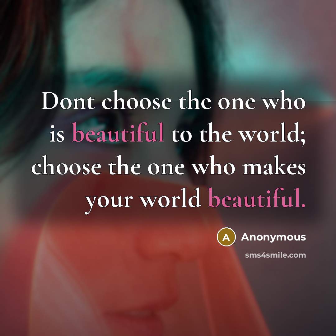 “Dont choose the one who is beautiful to the world;…” quote by Anonymous