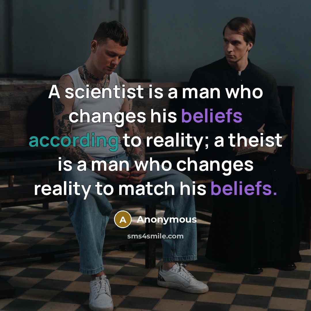“A scientist is a man who changes his beliefs according to reality; a theist is a man who changes reality to match his beliefs.” quote by Anonymous