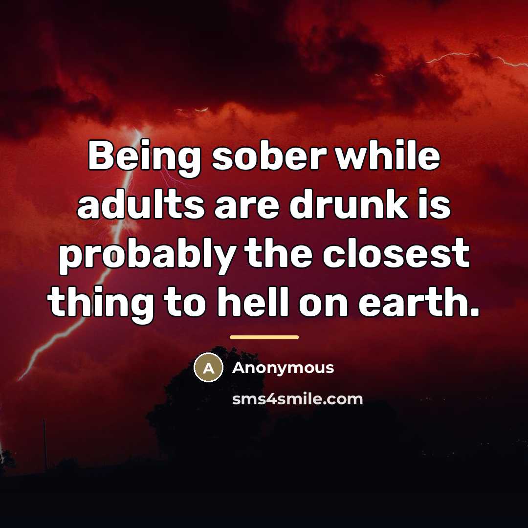 “Being sober while adults are drunk is probably the closest…” quote by Anonymous