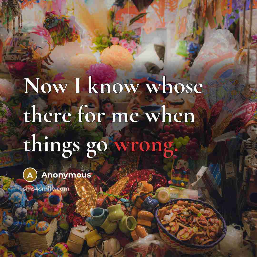“Now I know whose there for me when things go wrong.” quote by Anonymous