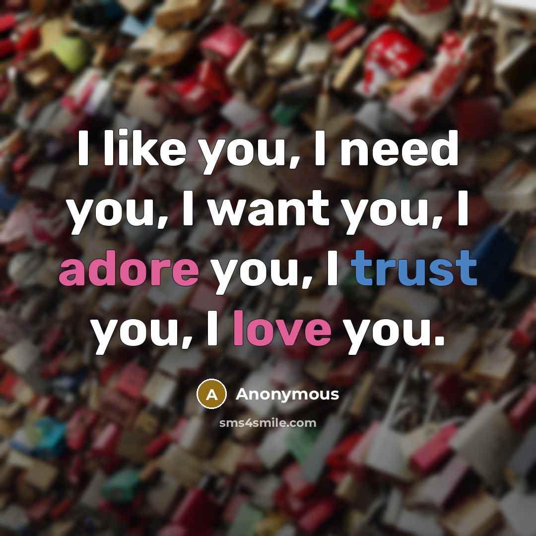 “I like you, I need you, I want you, I adore you, I trust you, I love you.” quote by Anonymous