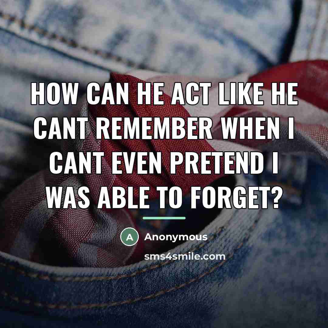 “How can he act like he cant remember when I…” quote by Anonymous