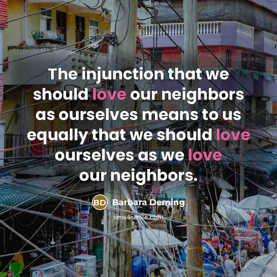 “The injunction that we should love our neighbors as ourselves…” quote by Barbara Deming