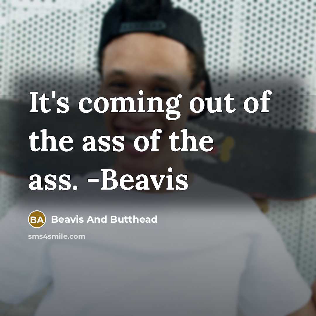 “It's coming out of the ass of the ass. -Beavis” quote by Beavis And Butthead