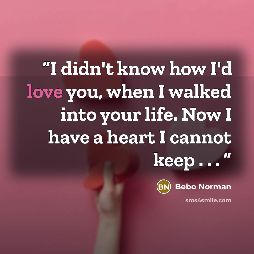 “I didn't know how I'd love you, when I walked into your life. Now I have a heart I cannot keep . . .” quote by Bebo Norman