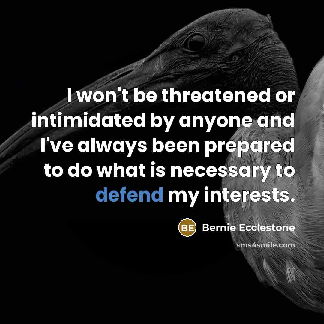 “I won't be threatened or intimidated by anyone and I've…” quote by Bernie Ecclestone