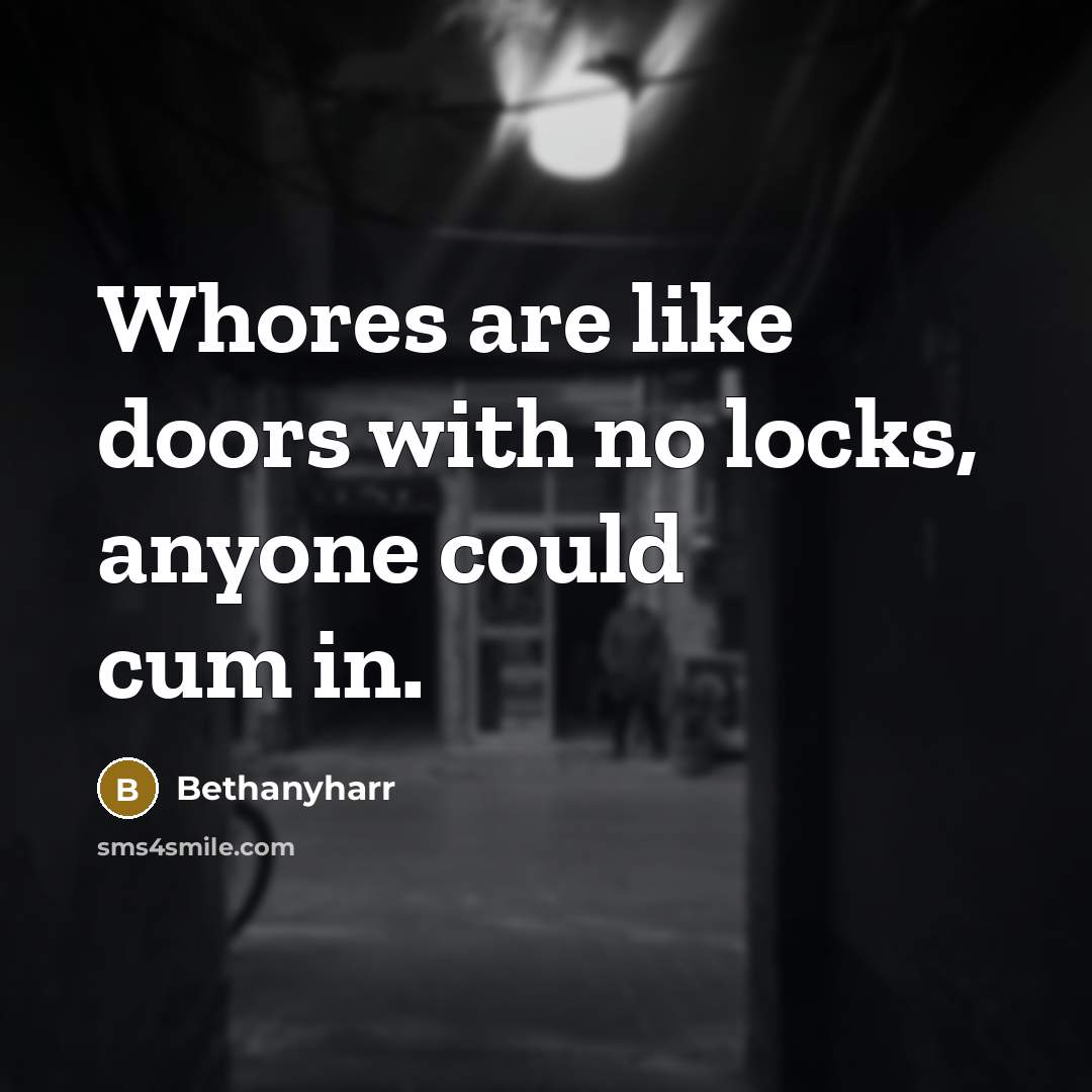 “Whores are like doors with no locks, anyone could cum in.” quote by Bethanyharr