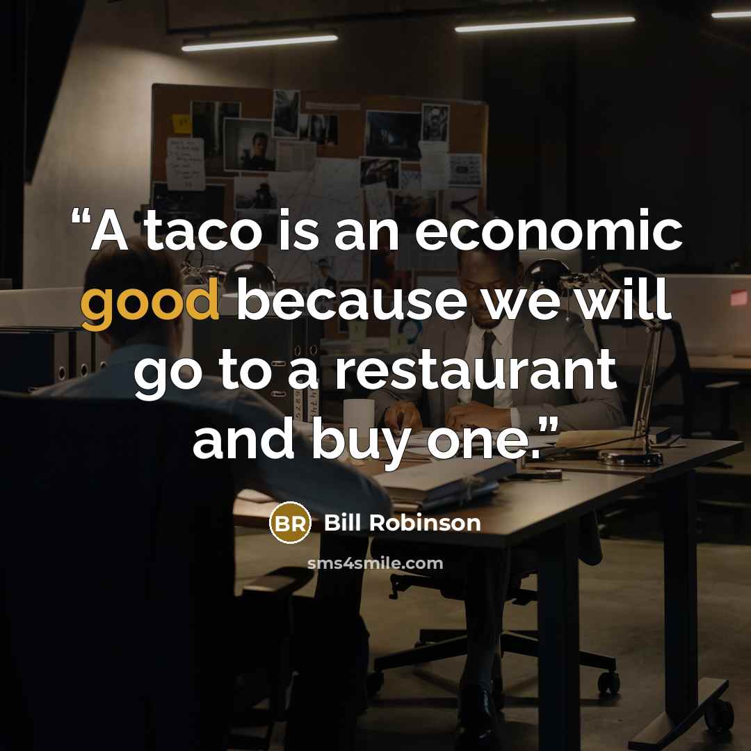 “A taco is an economic good because we will go to a restaurant and buy one.” quote by Bill Robinson