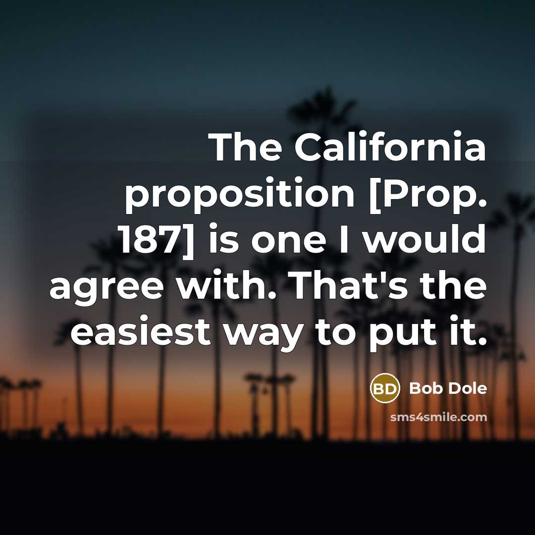 “The California proposition [Prop. 187] is one I would agree…” quote by Bob Dole