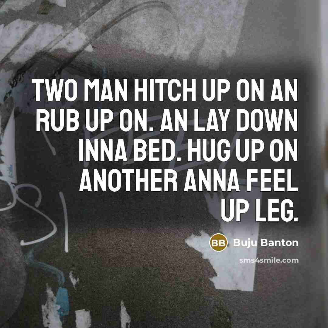 “Two man hitch up on an rub up on. An lay down inna bed. Hug up on another anna feel up leg.” quote by Buju Banton