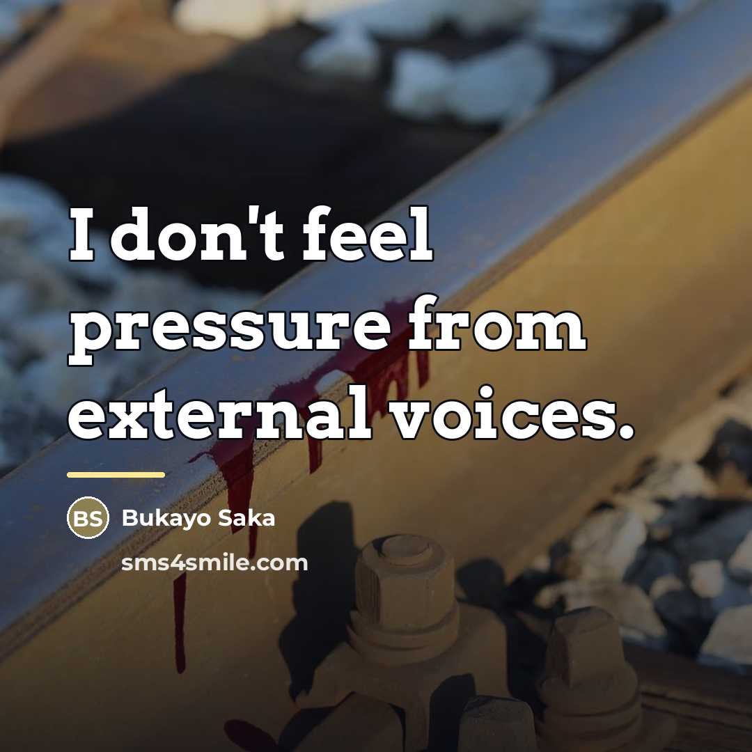 “I don't feel pressure from external voices.…” quote by Bukayo Saka