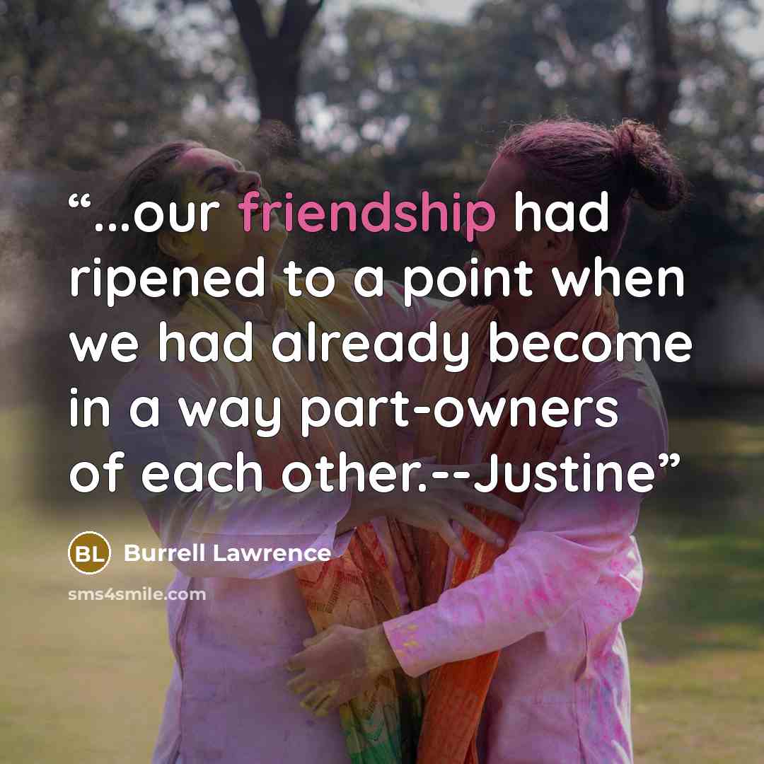 “...our friendship had ripened to a point when we had already become in a way part-owners of each other.--Justine” quote by Burrell Lawrence