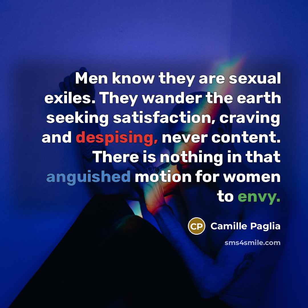 “Men know they are sexual exiles. They wander the earth…” quote by Camille Paglia