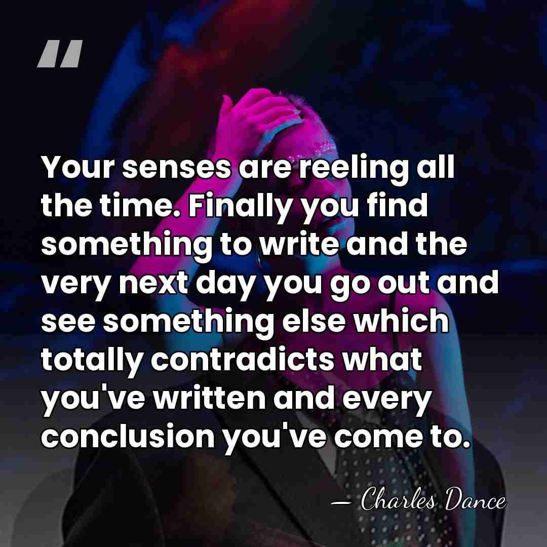 Your senses are reeling all the time. Finally you find something to&hellip; - Charles Dance