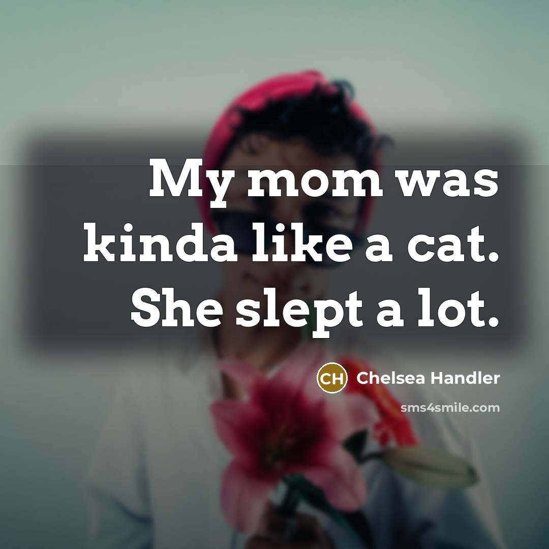 “My mom was kinda like a cat. She slept a…” quote by Chelsea Handler
