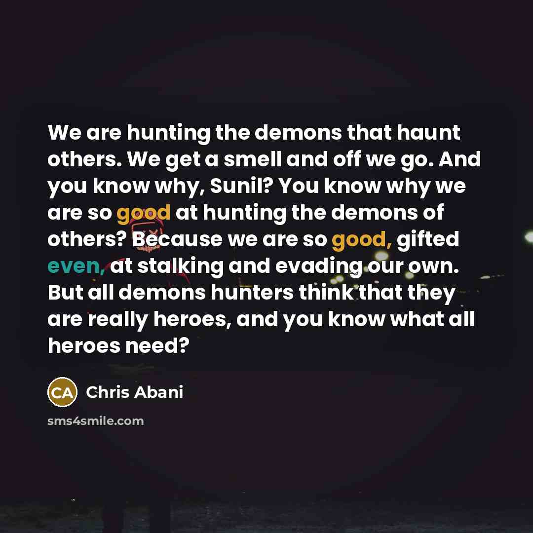 “We are hunting the demons that haunt others. We get…” quote by Chris Abani
