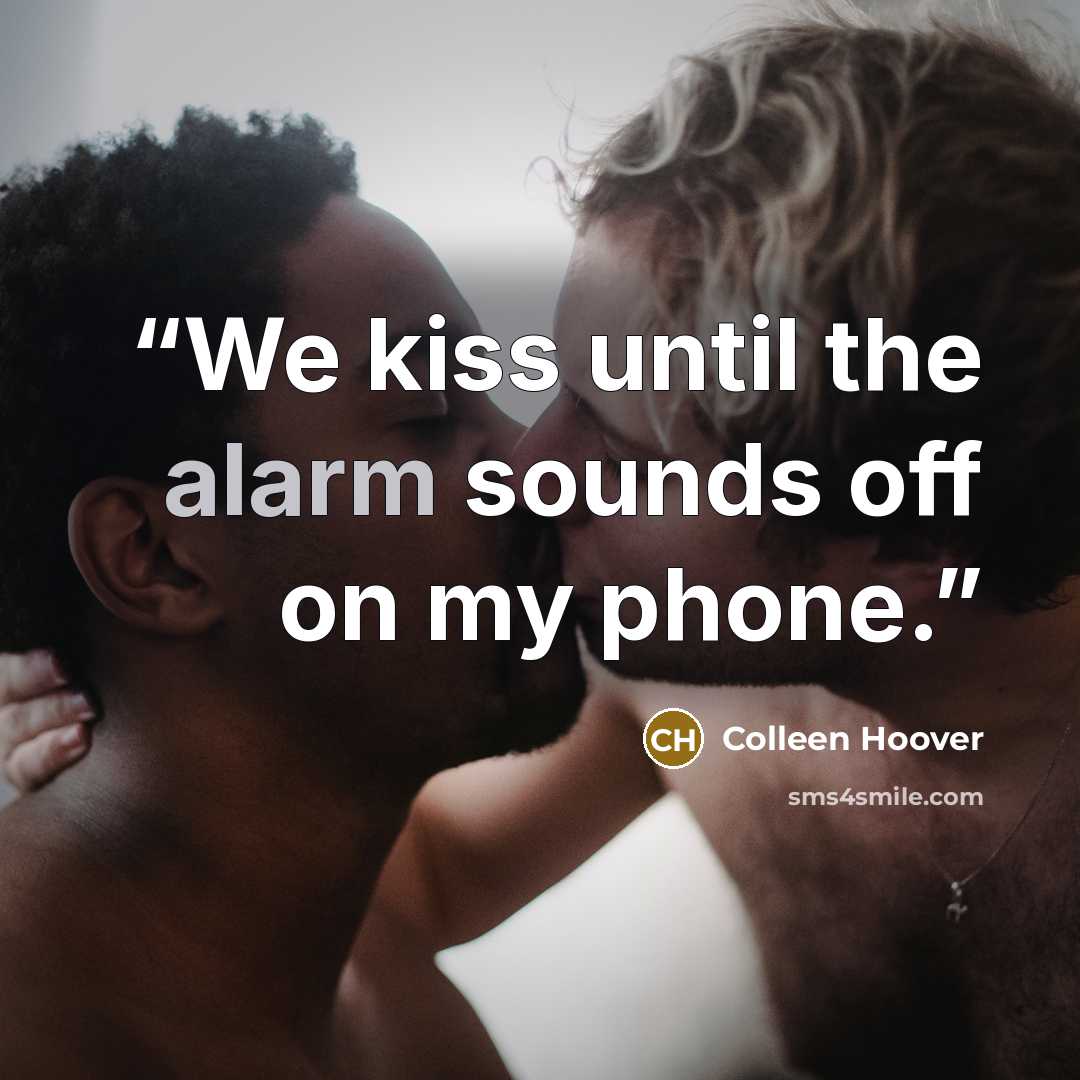 “We kiss until the alarm sounds off on my phone.” quote by Colleen Hoover