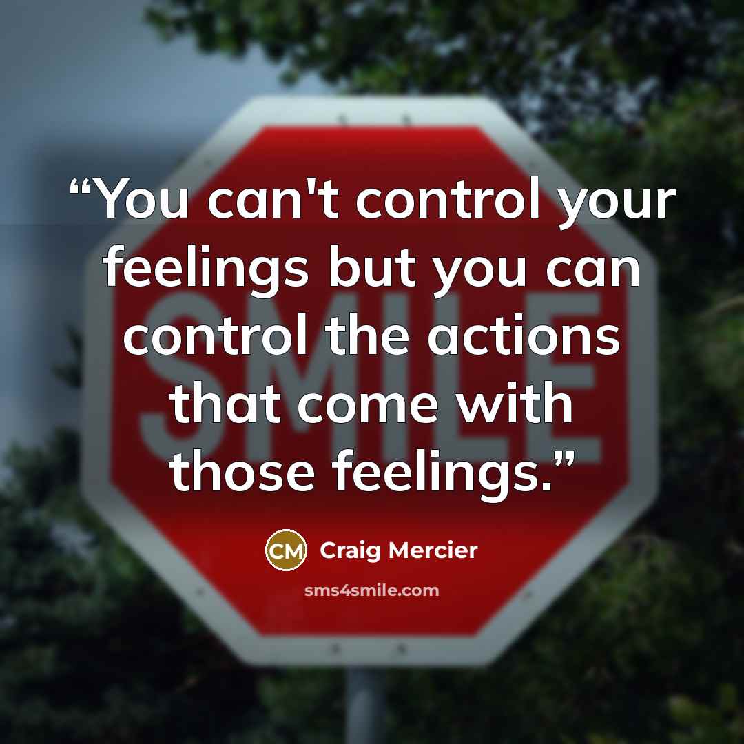 “You can't control your feelings but you can control the actions that come with those feelings.” quote by Craig Mercier