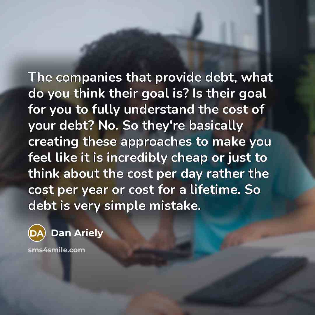 “The companies that provide debt, what do you think their…” quote by Dan Ariely