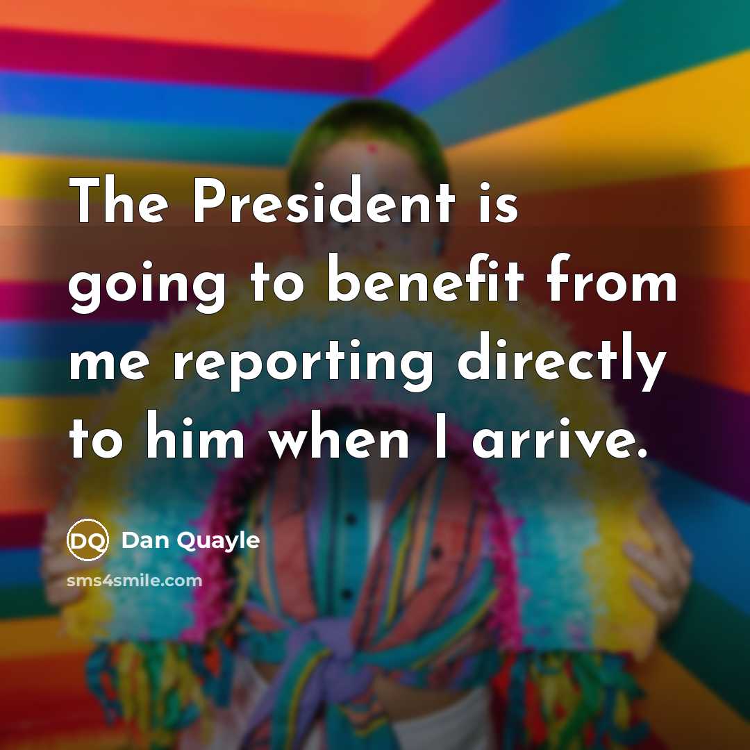 “The President is going to benefit from me reporting directly…” quote by Dan Quayle