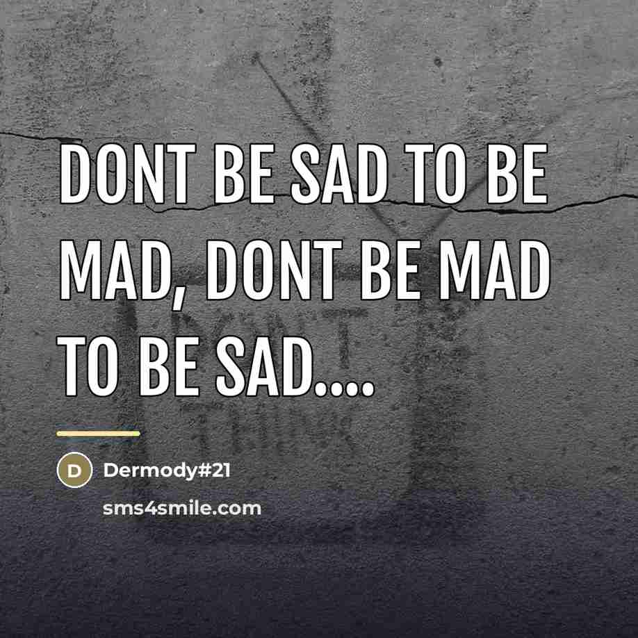 “Dont be sad to be mad, dont be mad to…” quote by Dermody#21