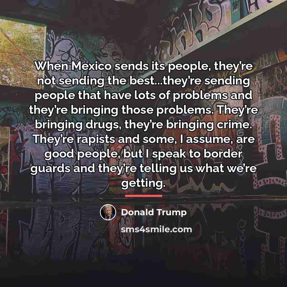 “When Mexico sends its people, they’re not sending the best...they’re…” quote by Donald Trump